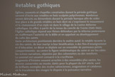 Musée Htacinthe Rigaud. <br> Retables gothiques. 
Églises, couvents et chapelles construites durant la période gothique servent d’écrin aux retables en bois sculptés polychromes. Nombreux seront détruits ou démembrés durant la période baroque afin de céder leur place à de grands retables en bois doré où s’expriment le mouvement et le chatoiement d’un style né dans le sillage de la Contre-Réforme catholique. En effet, à partir de la tenue du concile de Trente (1545-1563), l’Église catholique répond aux thèses défendues par la réforme protestante en réaffirmant l’autorité de la Bible et en appelant au développement du culte des saints.
Vaste architecture positionnée derrière le maître autel, le retable raconte la vie des saints, de leur martyr à leur béatification, à des fins d’enseignement et d’éducation. Le décor se déploie sur un ensemble de panneaux peints compartimentés : au centre la figure emblématique du saint et sur les côtés les scènes narratives, séparées par des colonnettes ou des moulures.
Le sommet est souvent consacré à la crucifixion.
Fragments d’histoire souvent arrachés à des ensembles plus vastes, les œuvres conservées au musée, datés pour la plupart du XVe siècle, sont de brillants exemples des écoles Valenciennes, aragonaises et catalanes où ^truculence des visages le dispute à la puissance narrative.