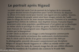 Musée Hyacinthe Rigaud. <br> Le portrait après Rigaud.
Le XVIIIe siècle fait sortir l’art du portrait de la logique de la commande.
Le genre devient terrain d’exploration pour l’artiste désireux de dépasser la vêture et le statut social pour tourner son regard vers les oubliés: femmes, enfants, hommes du peuple voient ainsi leurs visages extraits de l’oubli.
Dans le sillage des écrits de Jean-Jacques Rousseau, l’intimité et la sensibilité gagnent leurs lettres de noblesse, Jean-Baptiste Greuze, Françoise Duparc incarnent cette veine populaire, parallèlement à l’art galant qui se développe au même siècle et privilégie la scène de genre. Gabriel de Saint-Aubin, Jean-François de Troy peignent avec élégance les loisirs et les promenades prisées par la bourgeoisie.
Le XIXe siècle va donner un visage à cette bourgeoisie commerçante et industrieuse sortie victorieuse des soubresauts révolutionnaires.
Mais le siècle voit le déclin d’un genre concurrencé dès 1839 par la photographie, procédé découvert conjointement par Nicéphore Niepce et Jacques-Mandé Daguerre et «offert au monde entier » par la France, selon les mots de François Arago lors de son célèbre discours devant les membres de l’Académie des sciences le 19 août 1839.